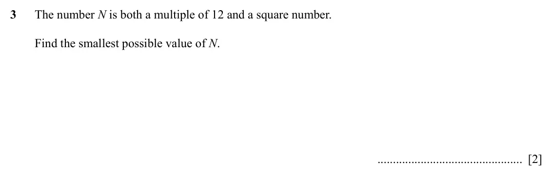 Specimen Paper 1, question 3: The number N is both a multiple of 12 and a square number. Find the smallest possible value of N. [2]