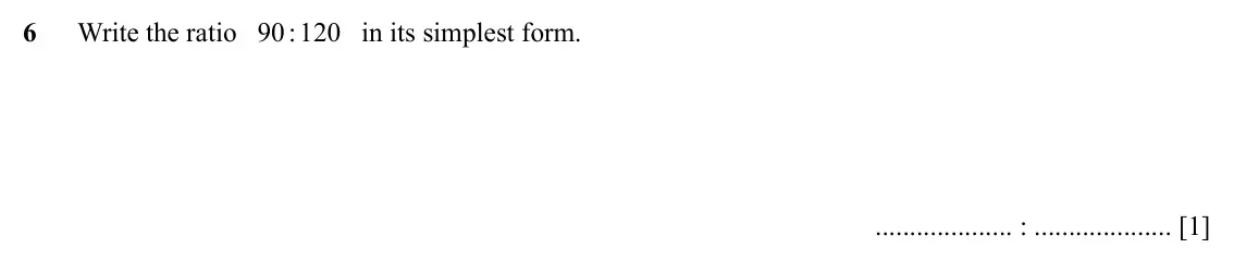 Specimen Paper 1, question 6: Write the ratio 90 : 120 in its simplest form. : [1]