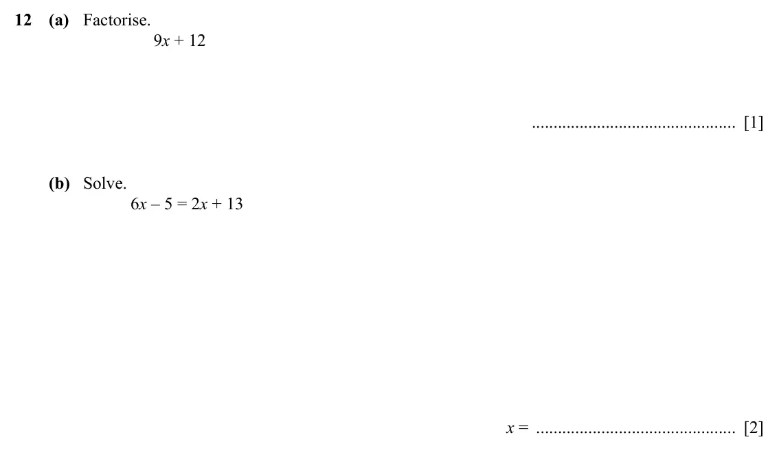Specimen Paper 1, question 12: (a) Factorise. 9x + 12 [1] (b) Solve. 6x – 5 = 2x + 13 x = [2]