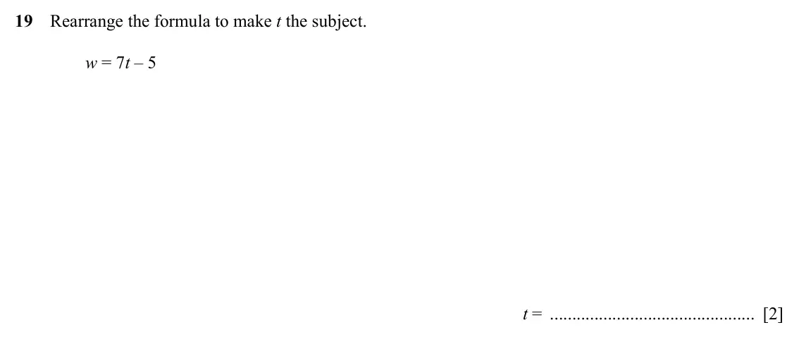 Specimen Paper 1, question 19: Rearrange the formula to make t the subject. w = 7t – 5 t = [2]