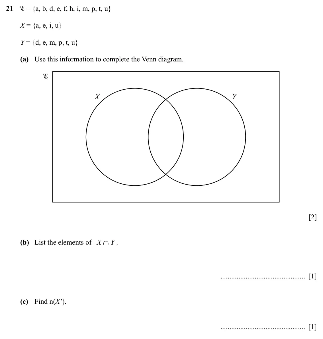 Specimen Paper 1, question 21: = {a, b, d, e, f, h, i, m, p, t, u} X = {a, e, i, u} Y = {d, e, m, p, t, u} (a) Use this information to complete the Venn diagram. X Y [2] (b) List the elements