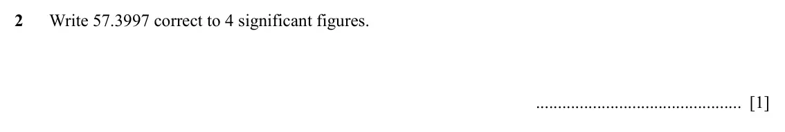 Specimen Paper 2, question 2: Write 57.3997 correct to 4 significant figures. [1]