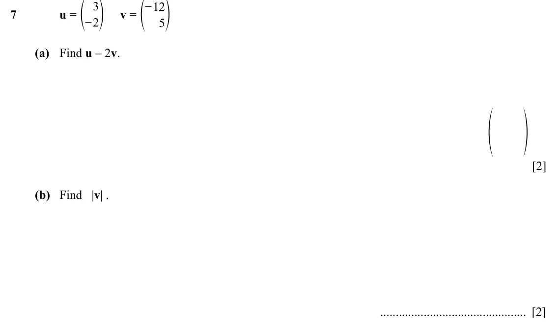 Specimen Paper 2, question 7: f p v = f − p 3 12 7 u = − 2 5 (a) Find u – 2v. f p [2] (b) Find |v| . [2]