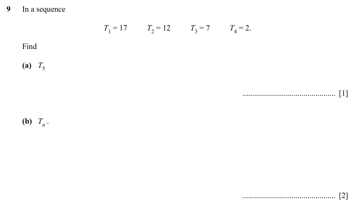 Specimen Paper 2, question 9: In a sequence T1 = 17 T2 = 12 T3 = 7 T4 = 2. Find (a) T5 [1] (b) Tn . [2]