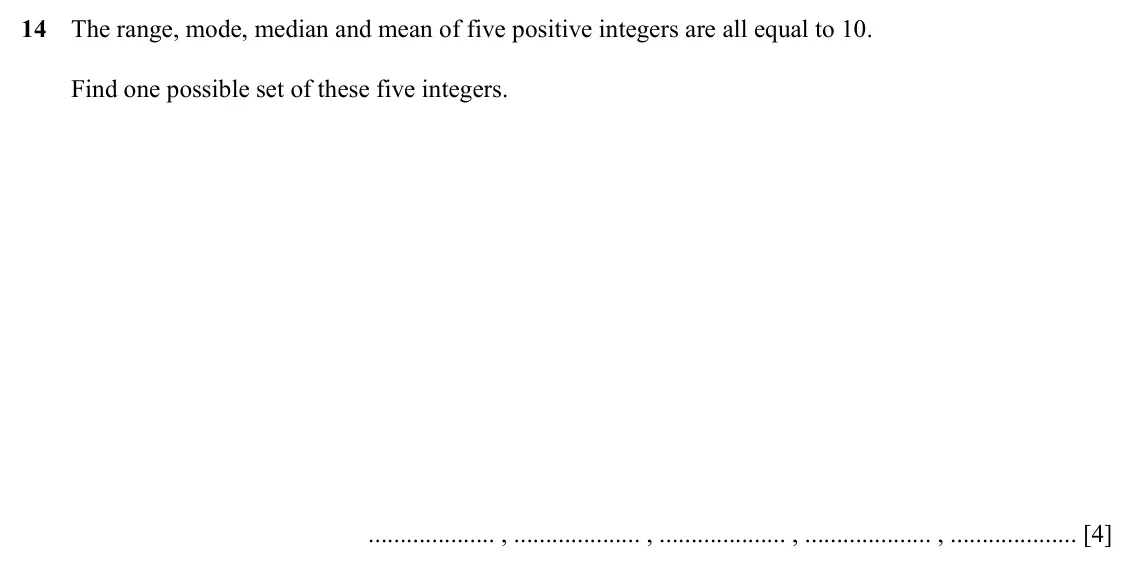Specimen Paper 2, question 14: The range, mode, median and mean of five positive integers are all equal to 10. Find one possible set of these five integers. , , , , [4]