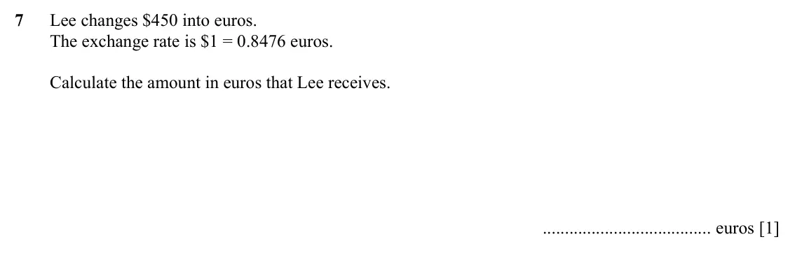 Specimen Paper 3, question 7: Lee changes $450 into euros. The exchange rate is $1 = 0.8476 euros. Calculate the amount in euros that Lee receives. euros [1]