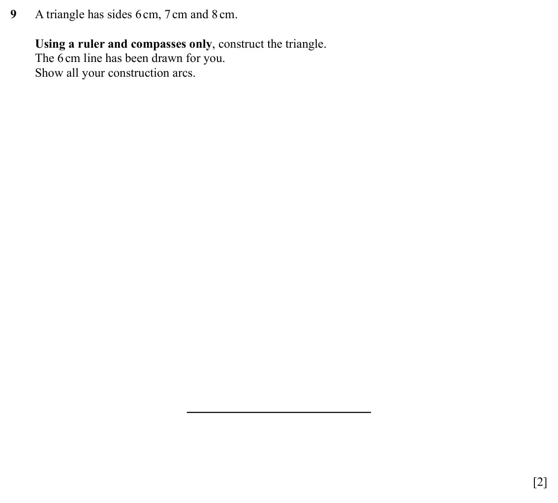 Specimen Paper 3, question 9: A triangle has sides 6 cm, 7 cm and 8 cm. Using a ruler and compasses only, construct the triangle. The 6 cm line has been drawn for you. Show all your construc