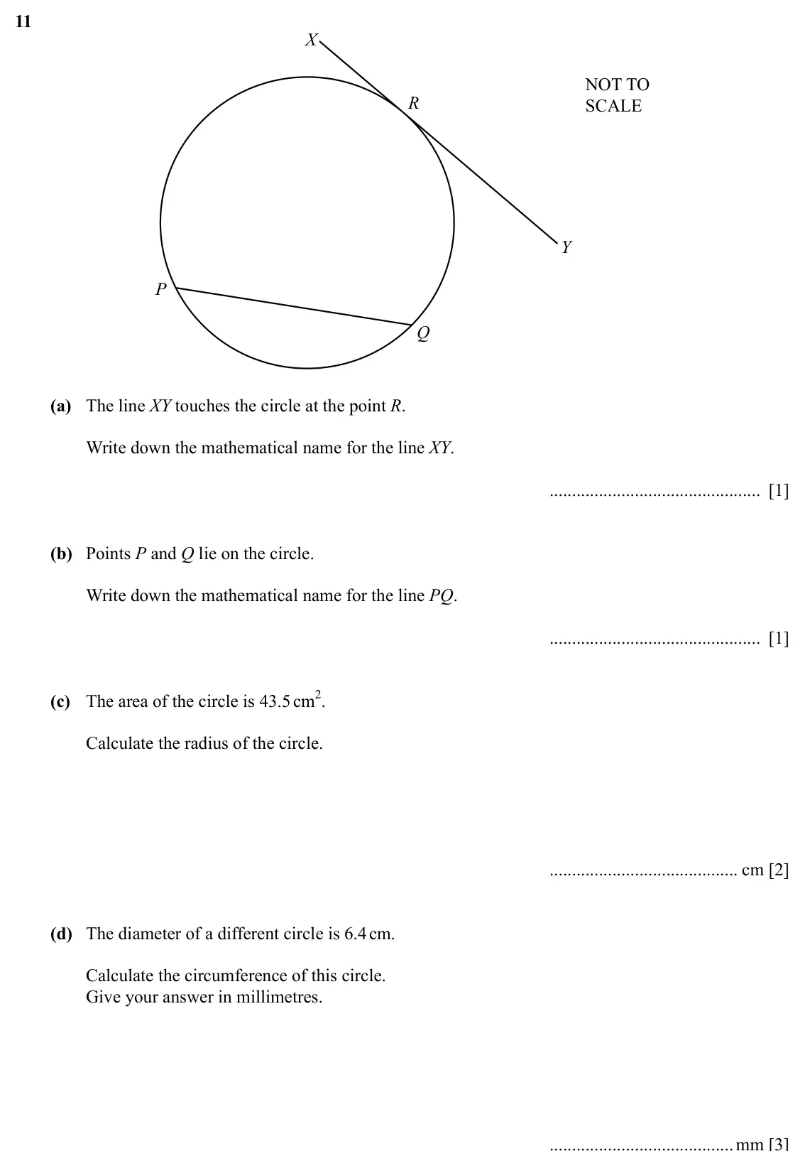 Specimen Paper 3, question 11: X NOT TO R SCALE Y P Q (a) The line XY touches the circle at the point R. Write down the mathematical name for the line XY. [1] (b) Points P and Q lie on the ci