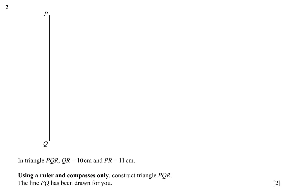 Specimen Paper 4, question 2: P Q In triangle PQR, QR = 10 cm and PR = 11 cm. Using a ruler and compasses only, construct triangle PQR. The line PQ has been drawn for you. [2]