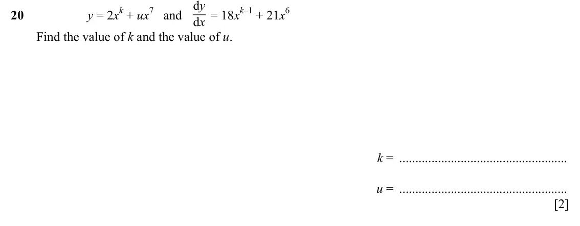 Specimen Paper 4, question 20: d y = 18xk–1 + 21x6 20 y = 2xk + ux7 and d x Find the value of k and the value of u. k = u = [2]