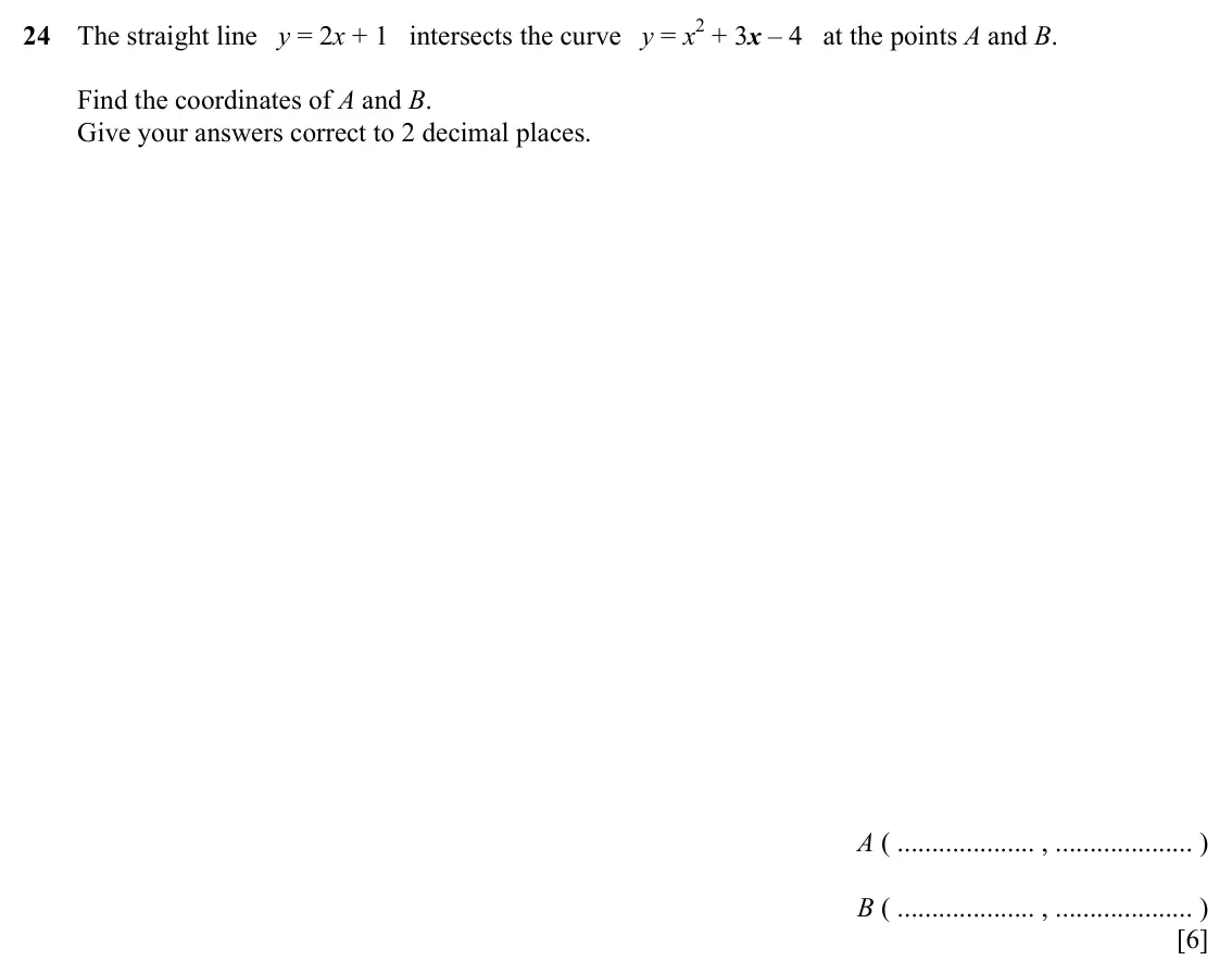 Specimen Paper 4, question 24: The straight line y = 2x + 1 intersects the curve y = x2 + 3x – 4 at the points A and B. Find the coordinates of A and B. Give your answers correct to 2 decimal