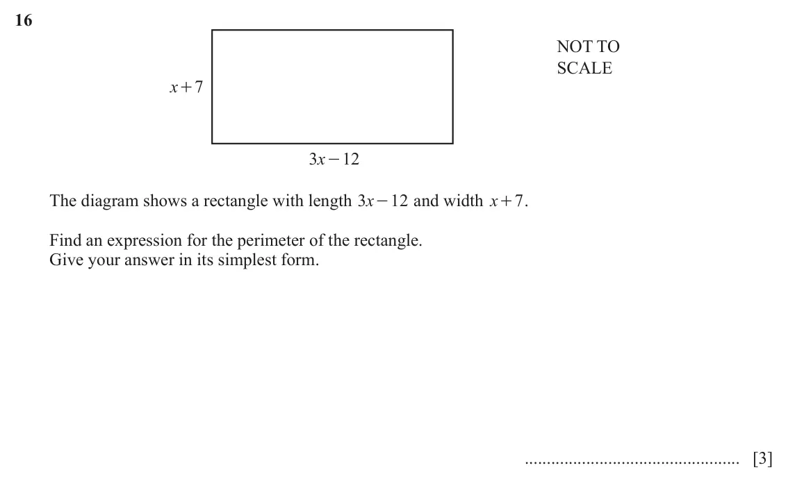 June 2024 Paper 1, question 16: NOT TO SCALE x 7 + 3 x 12 - The diagram shows a rectangle with length x 3 12 and width x + . 7 - Find an expression for the perimeter of the rectangle. Give you