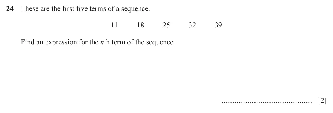 June 2024 Paper 1, question 24: These are the first five terms of a sequence. 11 18 25 32 39 Find an expression for the nth term of the sequence. [2]