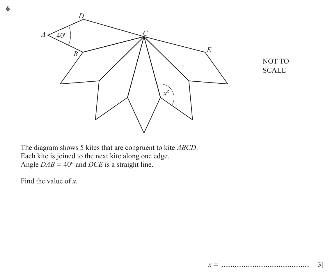 June 2024 Paper 2, question 6: D A C 40° E B NOT TO SCALE x° The diagram shows 5 kites that are congruent to kite ABCD. Each kite is joined to the next kite along one edge. Angle DAB = 40° an