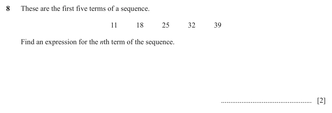 June 2024 Paper 2, question 8: These are the first five terms of a sequence. 11 18 25 32 39 Find an expression for the nth term of the sequence. [2]