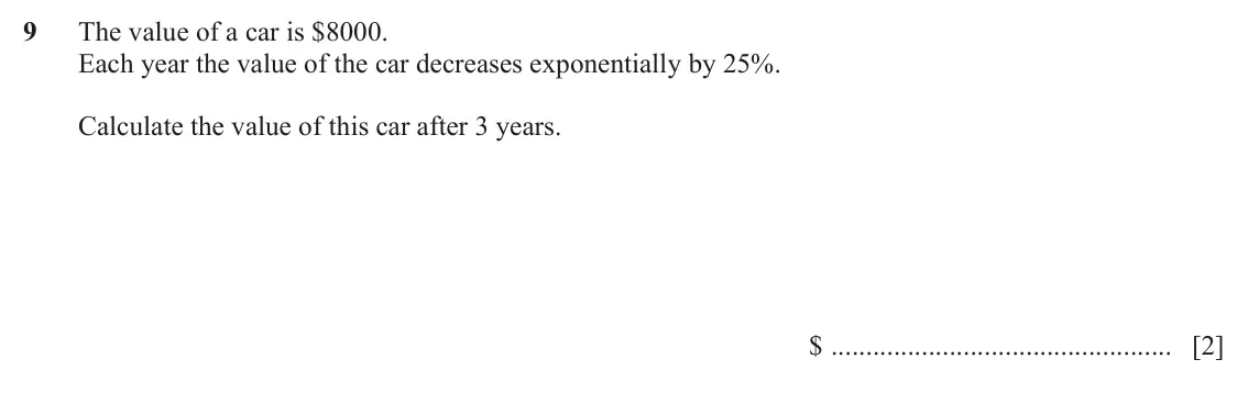 June 2024 Paper 2, question 9: The value of a car is $8000. Each year the value of the car decreases exponentially by 25%. Calculate the value of this car after 3 years. $ [2]