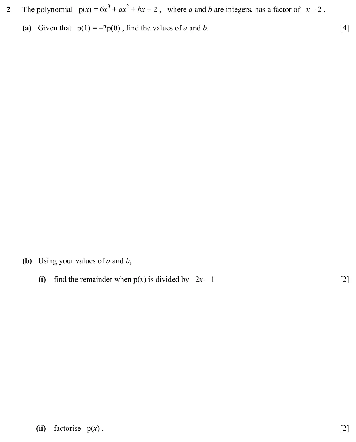 Specimen Paper 1, question 2: The polynomial p(x) = 6x3 + ax2 + bx + 2 , where a and b are integers, has a factor of x – 2 . (a) Given that p(1) = –2p(0) , find the values of a and b. [4] (b