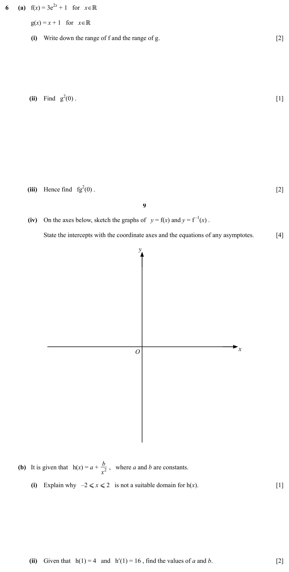 Specimen Paper 1, question 6: (a) f(x) = 3e2x + 1 for x∈ℝ 6 g(x) = x + 1 for x∈ℝ (i) Write down the range of f and the range of g. [2] (ii) Find g2(0) . [1] (iii) Hence find fg2(0) . [2] 9 (