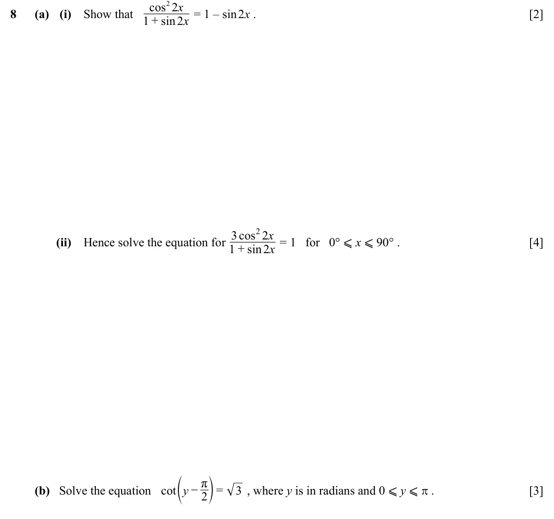 Specimen Paper 2, question 8: x cos 2 2 8 (a) (i) Show that = 1 – sin 2x . [2] x 1 + sin 2 = 1 for 0° ⩽ x ⩽ 90° . 2 x 3 cos 2 (ii) Hence solve the equation for [4] x 1 + sin 2 , where y is i
