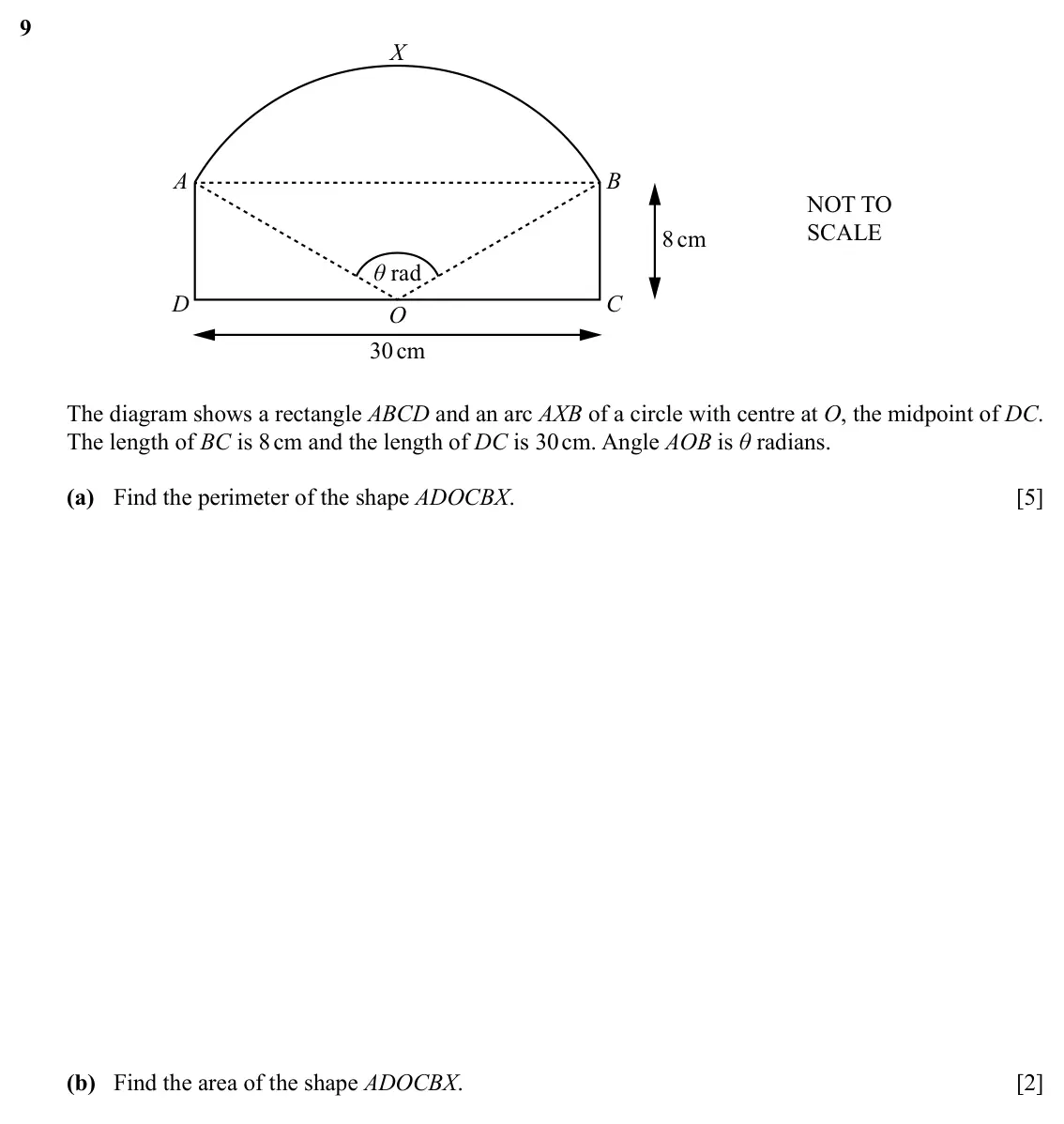 Specimen Paper 2, question 9: X A B NOT TO SCALE 8 cm θ rad D C O 30 cm The diagram shows a rectangle ABCD and an arc AXB of a circle with centre at O, the midpoint of DC. The length of BC i