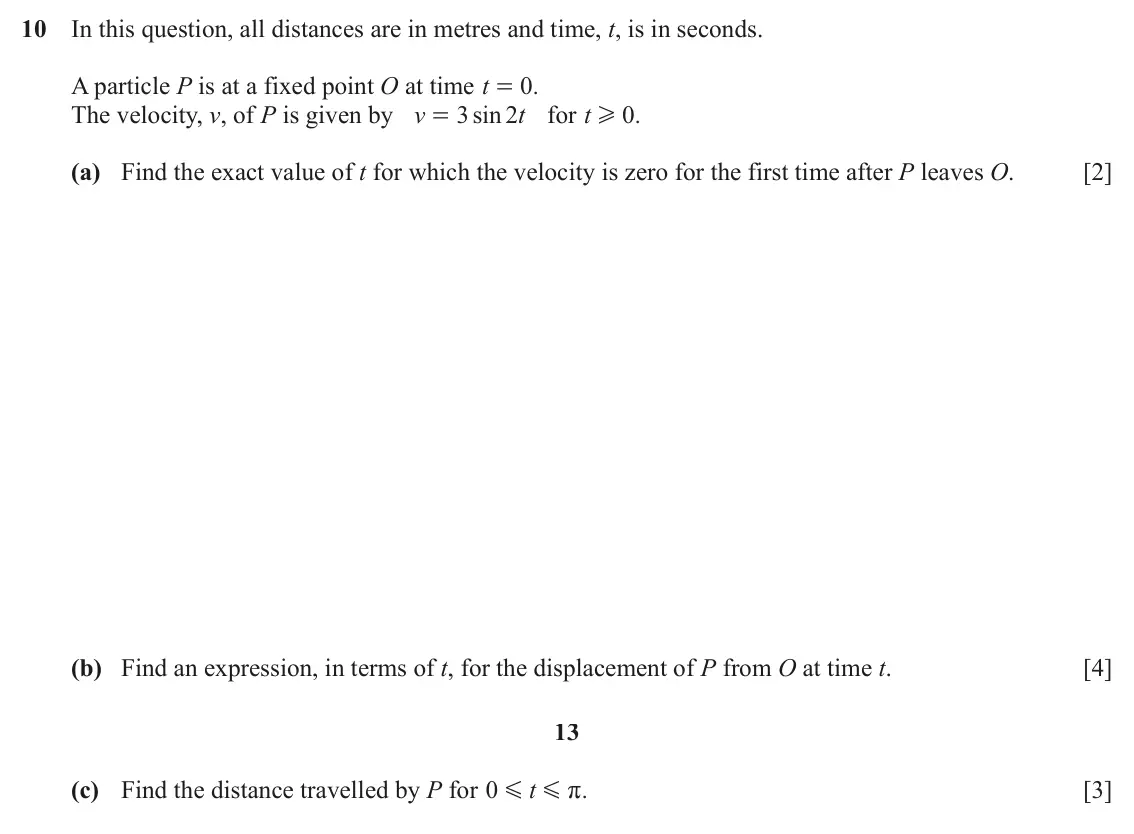 June 2024 Paper 1, question 10: In this question, all distances are in metres and time, t, is in seconds. A particle P is at a fixed point O at time t 0 . = The velocity, v, of P is given by v