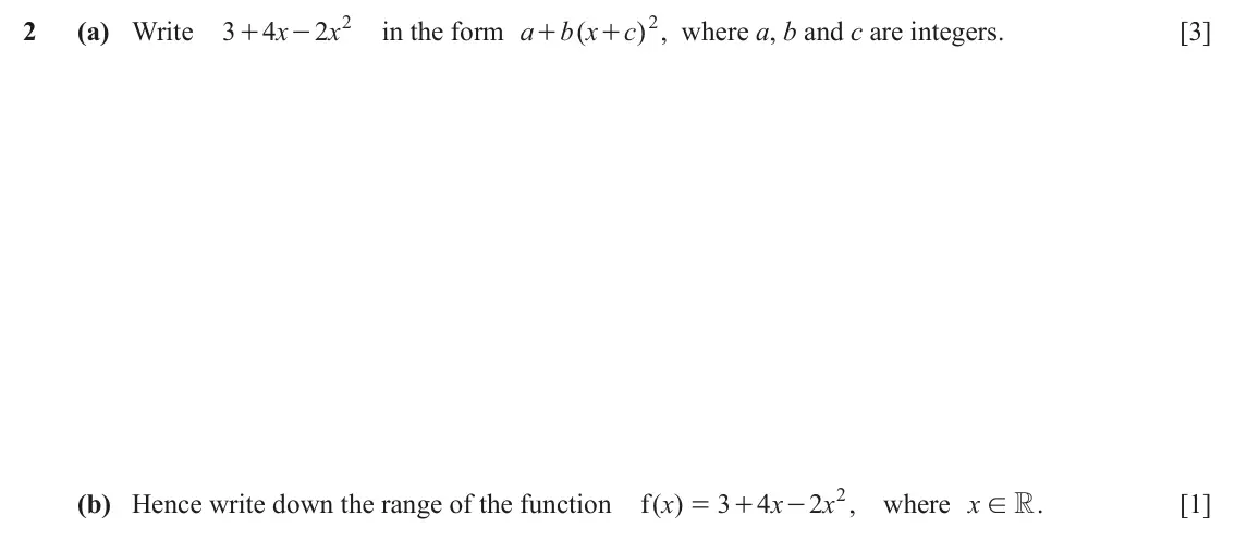 June 2024 Paper 2, question 2: (a) Write 3 4 x 2 2 x in the form a b x ( c 2 ) , where a, b and c are integers. [3] + - + + (b) Hence write down the range of the function ( )x f 3 4 x 2 x 2 ,