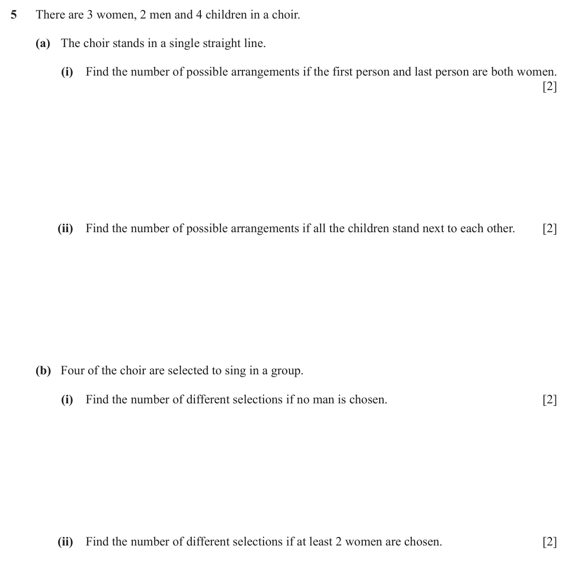 June 2024 Paper 2, question 5: There are 3 women, 2 men and 4 children in a choir. (a) The choir stands in a single straight line. (i) Find the number of possible arrangements if the first pe