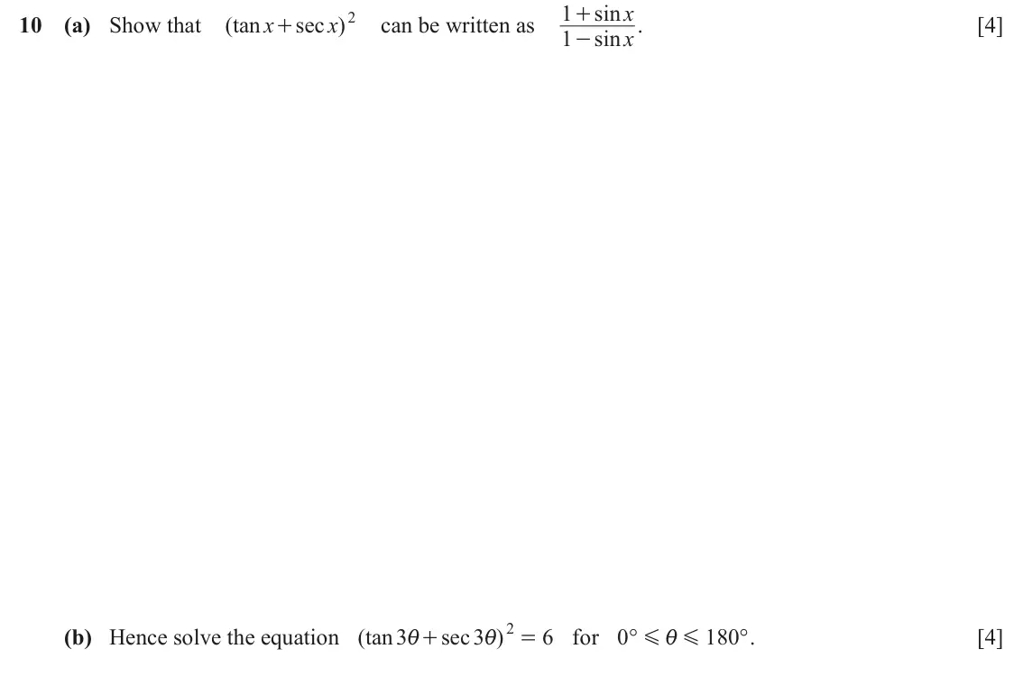 June 2024 Paper 2, question 10: sin x + 10 (a) Show that ( tan x sec x 2 ) can be written as . [4] + 1 sin x - (b) Hence solve the equation ( tan 3 sec 3 ) 2 6 for ° 0 180 ° . [4] i + i = G i 