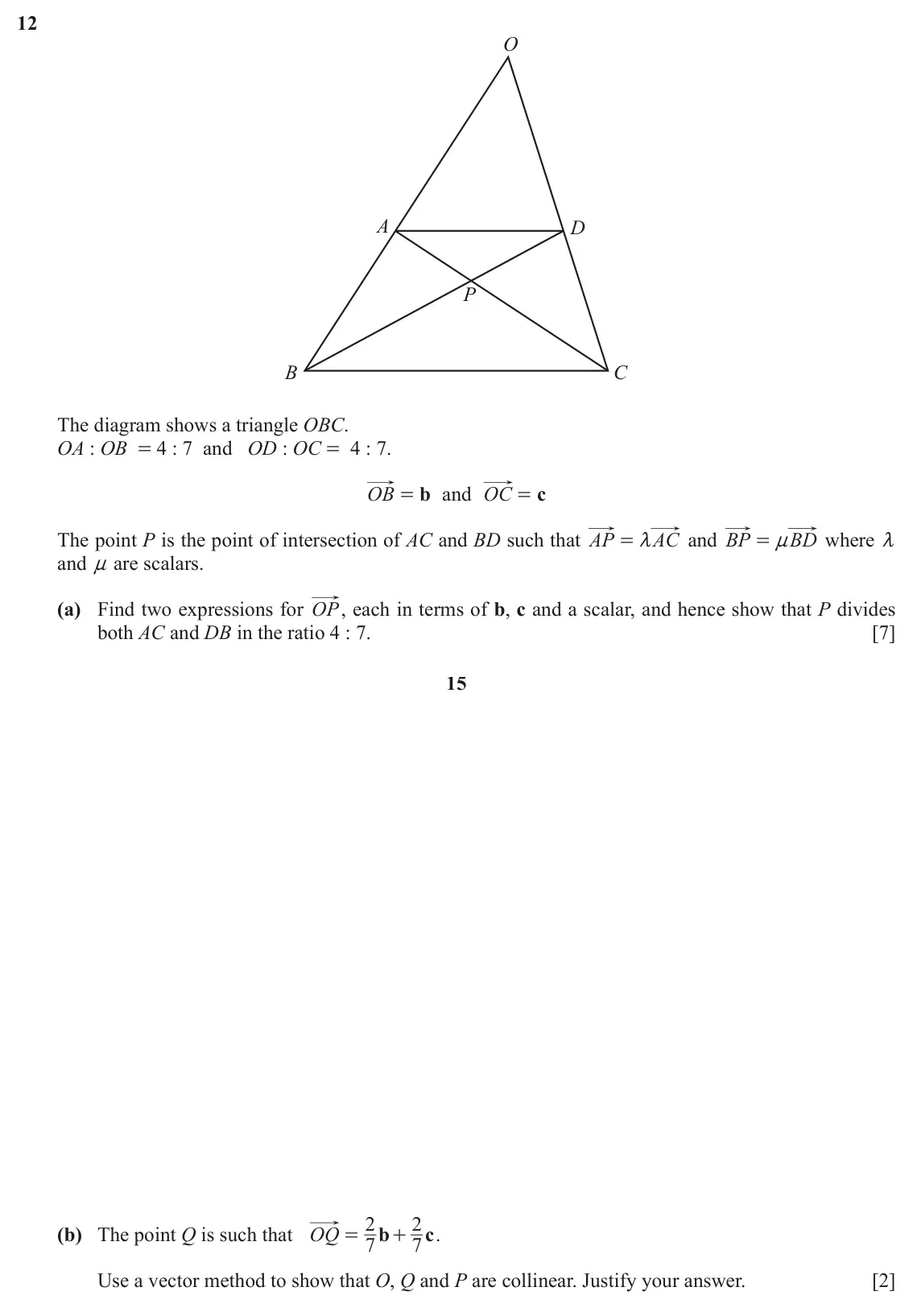 June 2024 Paper 2, question 12: O A D P B C The diagram shows a triangle OBC. OA : OB = 4 : 7 and OD : OC = 4 : 7. OB b and OC = c = The point P is the point of intersection of AC and BD such