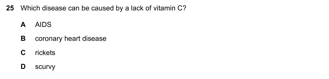 Specimen Paper 1, question 25: Which disease can be caused by a lack of vitamin C? A AIDS B coronary heart disease C rickets D scurvy