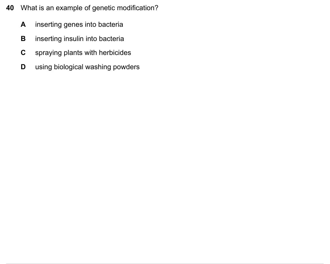 Specimen Paper 1, question 40: What is an example of genetic modification? A inserting genes into bacteria B inserting insulin into bacteria C spraying plants with herbicides D using biologic