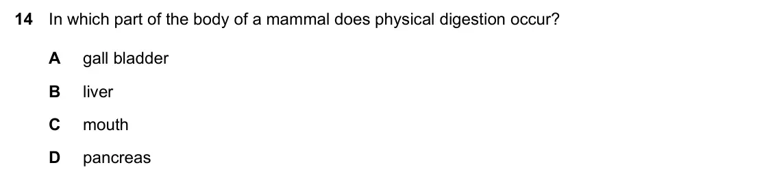 Specimen Paper 2, question 14: In which part of the body of a mammal does physical digestion occur? A gall bladder B liver C mouth D pancreas