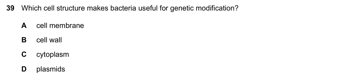 Specimen Paper 2, question 39: Which cell structure makes bacteria useful for genetic modification? A cell membrane B cell wall C cytoplasm D plasmids