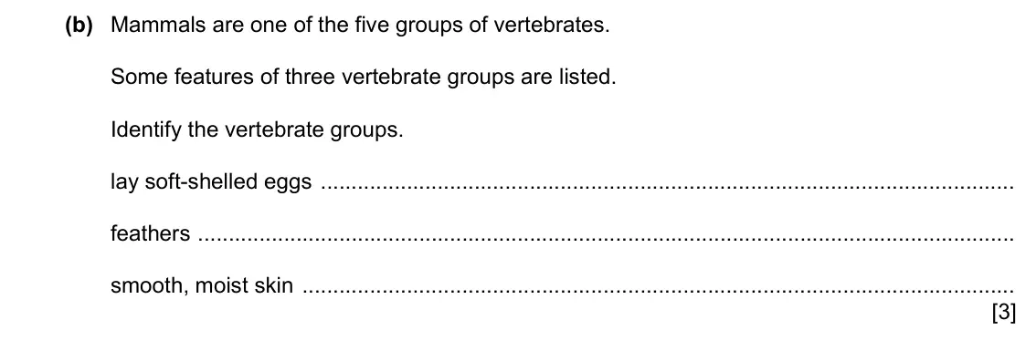 Specimen Paper 3, question 1(b): Mammals are one of the five groups of vertebrates. Some features of three vertebrate groups are listed. Identify the vertebrate groups. lay soft-shelled eggs fe