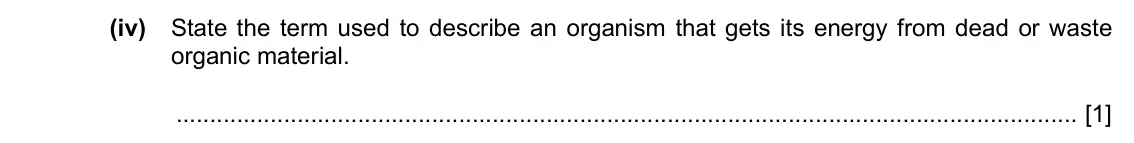 Specimen Paper 3, question 7(c)(iv): State the term used to describe an organism that gets its energy from dead or waste organic material. [1]