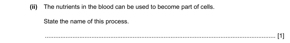 Specimen Paper 4, question 1(b)(ii): The nutrients in the blood can be used to become part of cells. State the name of this process. [1]