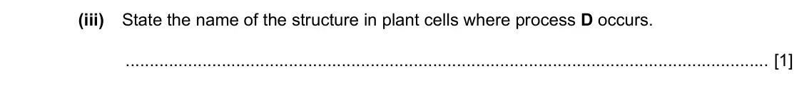 Specimen Paper 4, question 6(b)(iii): State the name of the structure in plant cells where process D occurs. [1]