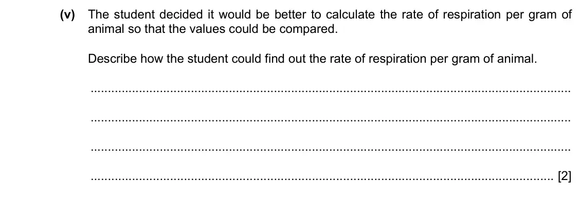 Specimen Paper 6, question 2(b)(v): The student decided it would be better to calculate the rate of respiration per gram of animal so that the values could be compared. Describe how the student co