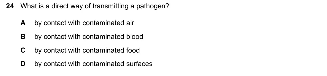 June 2024 Paper 1, question 24: What is a direct way of transmitting a pathogen? A by contact with contaminated air B by contact with contaminated blood C by contact with contaminated food D b
