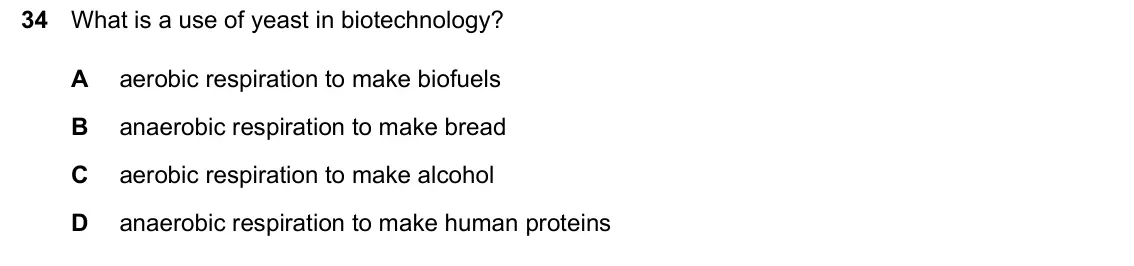 June 2024 Paper 1, question 34: What is a use of yeast in biotechnology? A aerobic respiration to make biofuels B anaerobic respiration to make bread C aerobic respiration to make alcohol D an