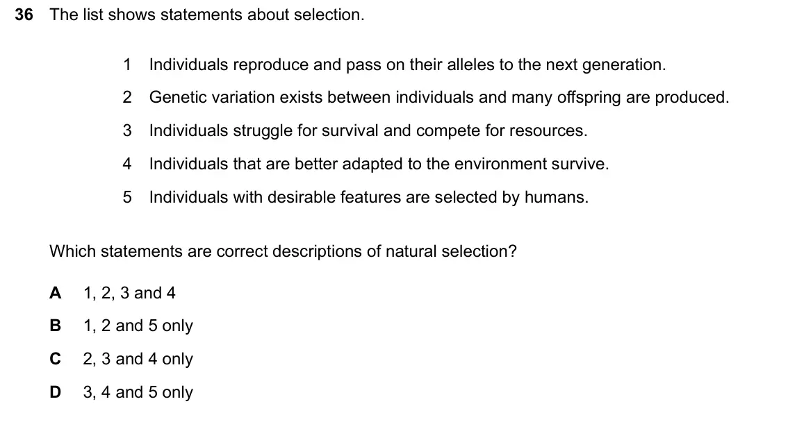 June 2024 Paper 1, question 36: The list shows statements about selection. 1 Individuals reproduce and pass on their alleles to the next generation. 2 Genetic variation exists between individu