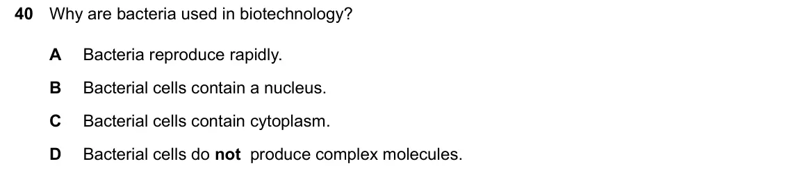 June 2024 Paper 1, question 40: Why are bacteria used in biotechnology? A Bacteria reproduce rapidly. Bacterial cells contain a nucleus. B C Bacterial cells contain cytoplasm. D Bacterial cell
