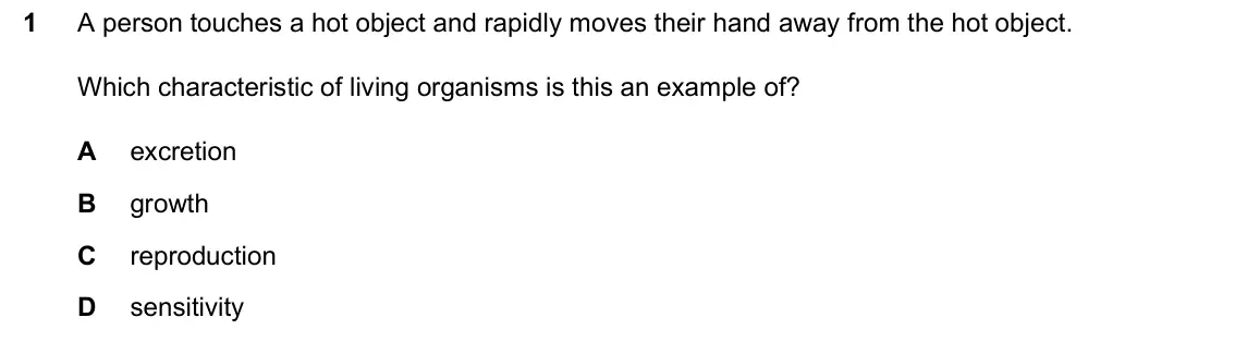 June 2024 Paper 2, question 1: A person touches a hot object and rapidly moves their hand away from the hot object. Which characteristic of living organisms is this an example of? A excretion