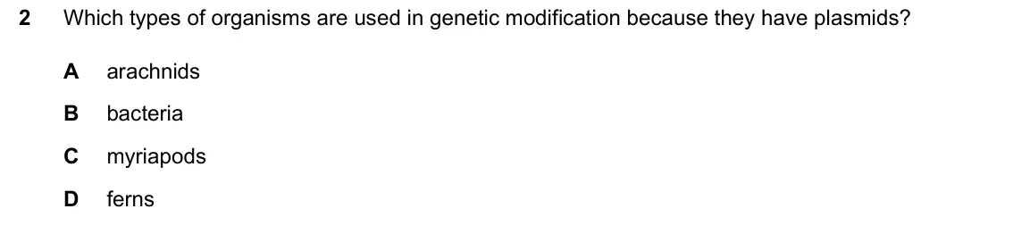 June 2024 Paper 2, question 2: Which types of organisms are used in genetic modification because they have plasmids? A arachnids B bacteria C myriapods D ferns