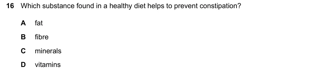 June 2024 Paper 2, question 16: Which substance found in a healthy diet helps to prevent constipation? A fat B fibre C minerals D vitamins