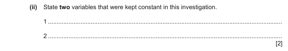 June 2024 Paper 6, question 3(c)(ii): State two variables that were kept constant in this investigation. 1 2 [2]