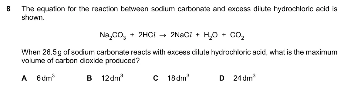 Specimen Paper 2, question 8: The equation for the reaction between sodium carbonate and excess dilute hydrochloric acid is shown. Na2CO3 + 2HCl → 2NaCl + H2O + CO2 When 26.5 g of sodium car