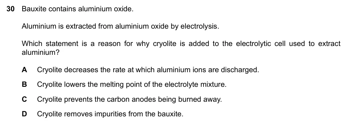Specimen Paper 2, question 30: Bauxite contains aluminium oxide. Aluminium is extracted from aluminium oxide by electrolysis. Which statement is a reason for why cryolite is added to the elec