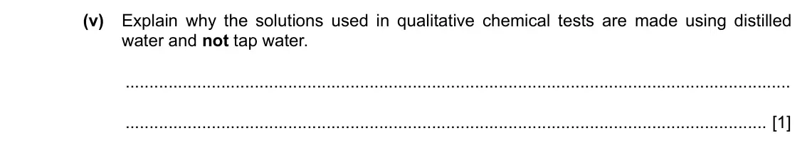 Specimen Paper 3, question 2(a)(v): Explain why the solutions used in qualitative chemical tests are made using distilled water and not tap water. [1]