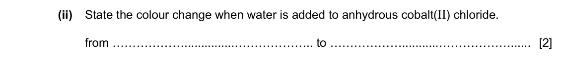 Specimen Paper 3, question 3(b)(ii): State the colour change when water is added to anhydrous cobalt(II) chloride. from .. to [2]
